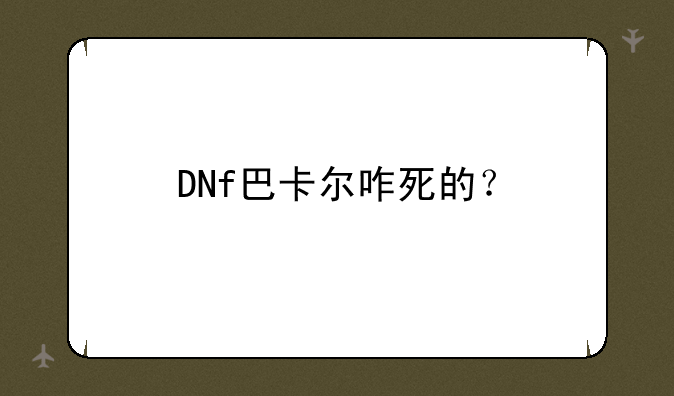 DNf巴卡尔咋死的？