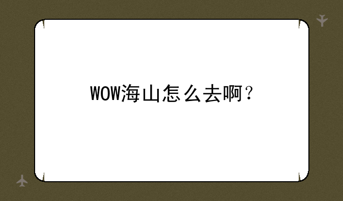 WOW海山怎么去啊？