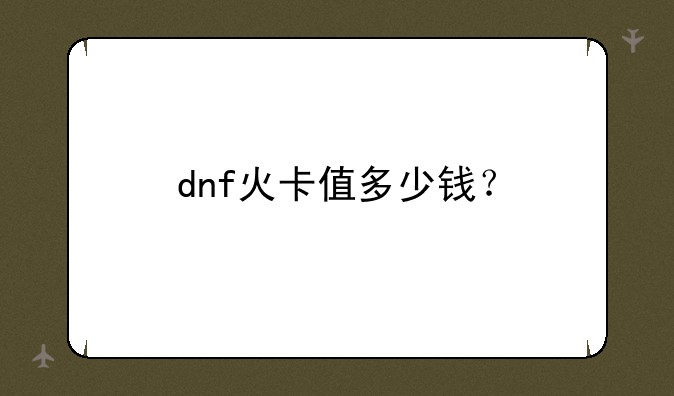 dnf火卡值多少钱？