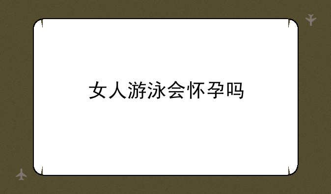 女人游泳会怀孕吗