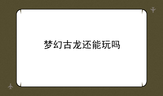 梦幻古龙还能玩吗