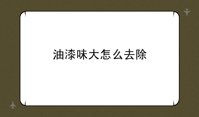 油漆味大怎么去除