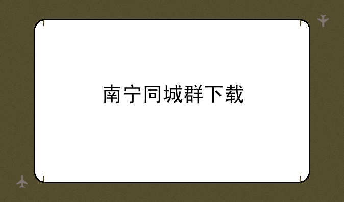 南宁同城群下载