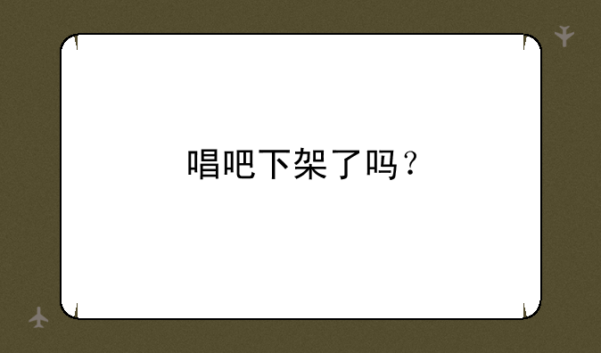 唱吧下架了吗？