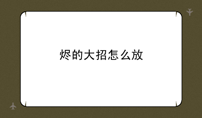 烬的大招怎么放