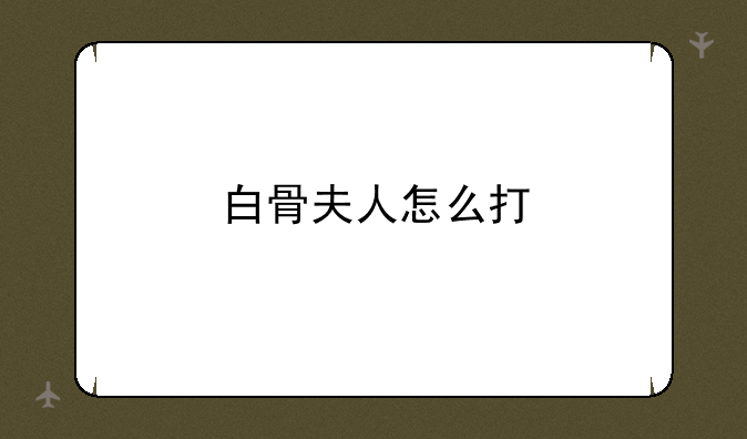 白骨夫人怎么打