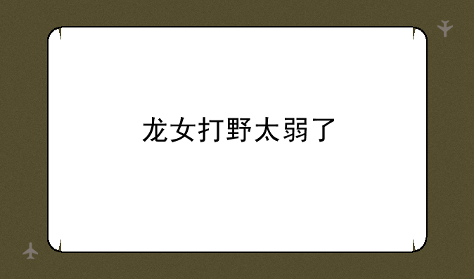 龙女打野太弱了