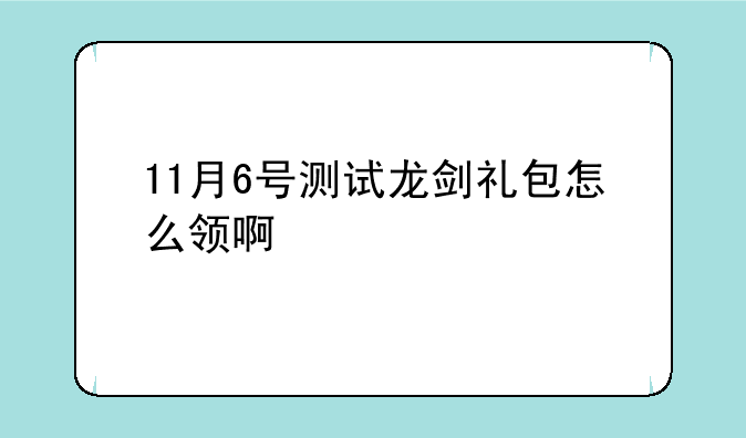 11月6号测试龙剑礼包怎么领啊