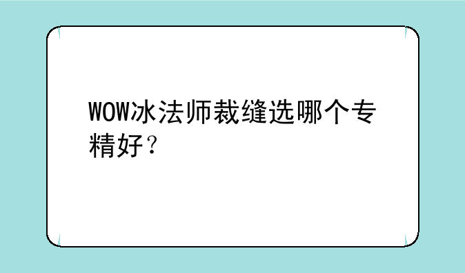 WOW冰法师裁缝选哪个专精好？