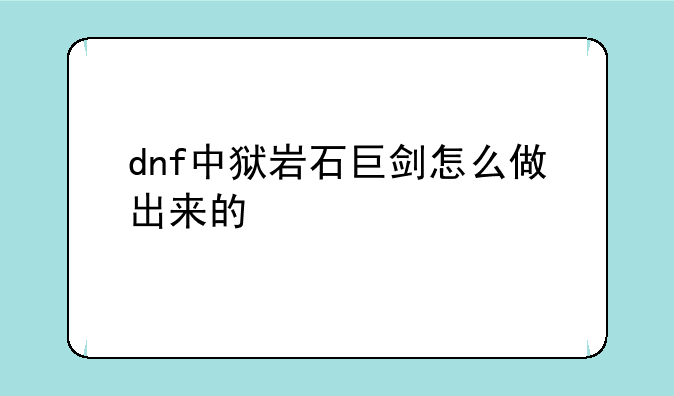 dnf中狱岩石巨剑怎么做出来的
