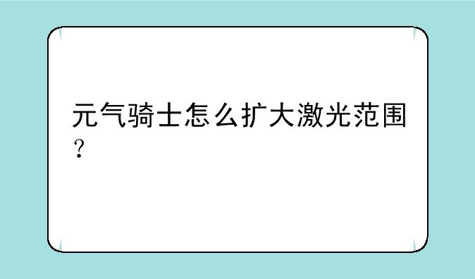 元气骑士怎么扩大激光范围？