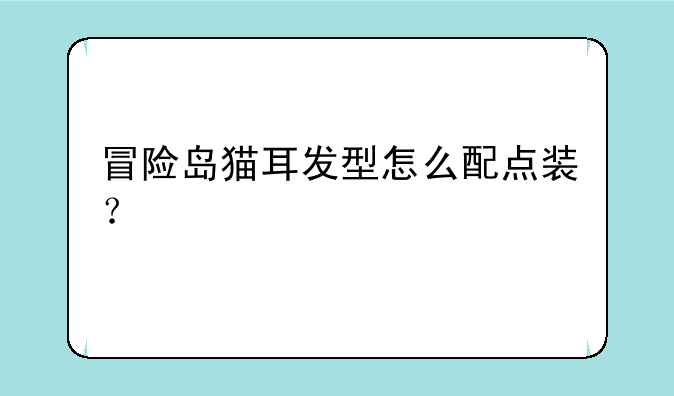 冒险岛猫耳发型怎么配点装？