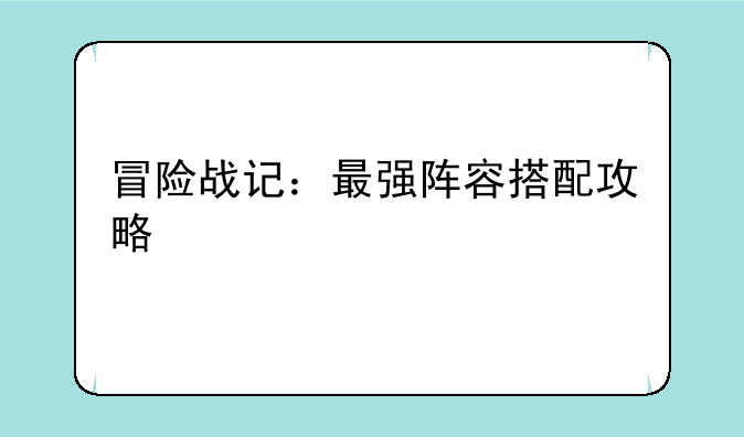 冒险战记：最强阵容搭配攻略