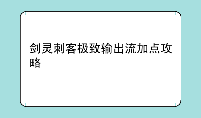 剑灵刺客极致输出流加点攻略