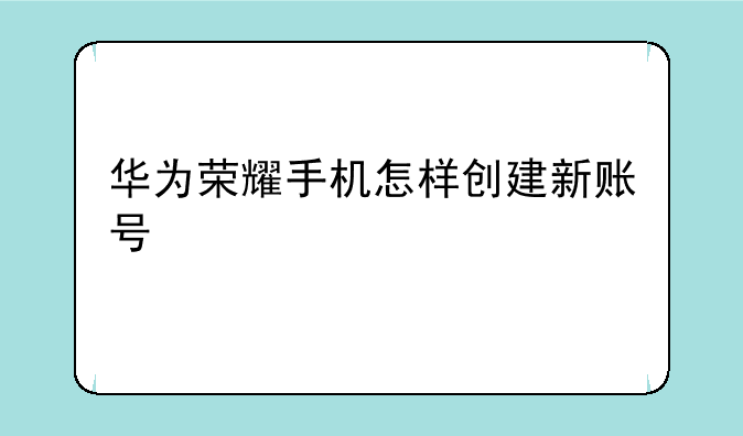 华为荣耀手机怎样创建新账号