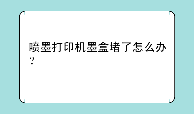 喷墨打印机墨盒堵了怎么办？