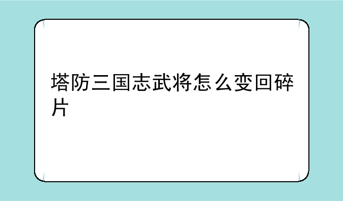 塔防三国志武将怎么变回碎片