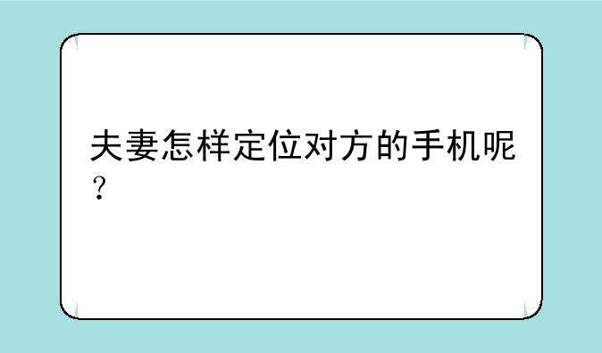 夫妻怎样定位对方的手机呢？