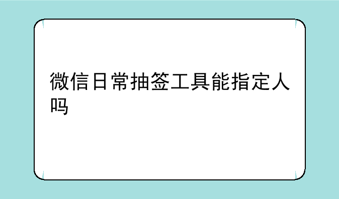 微信日常抽签工具能指定人吗