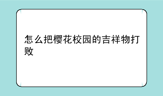 怎么把樱花校园的吉祥物打败