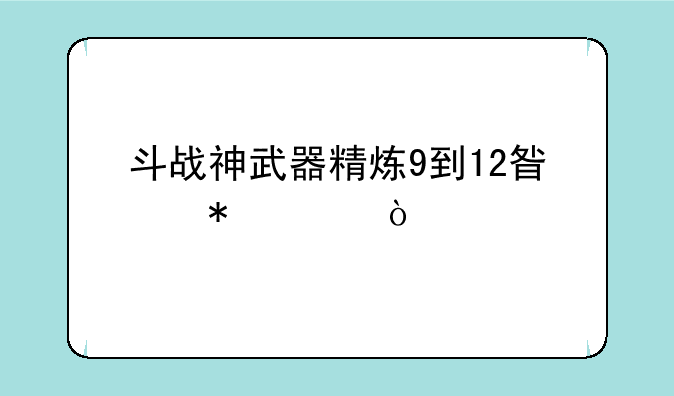 斗战神武器精炼9到12星技巧？