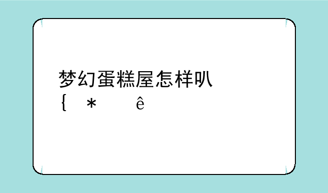 梦幻蛋糕屋怎样可以增加人气