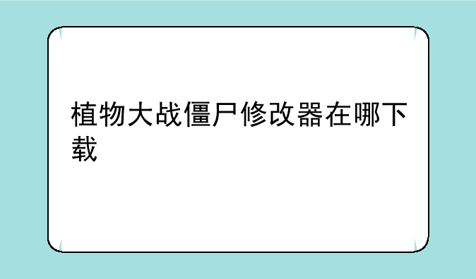 植物大战僵尸修改器在哪下载