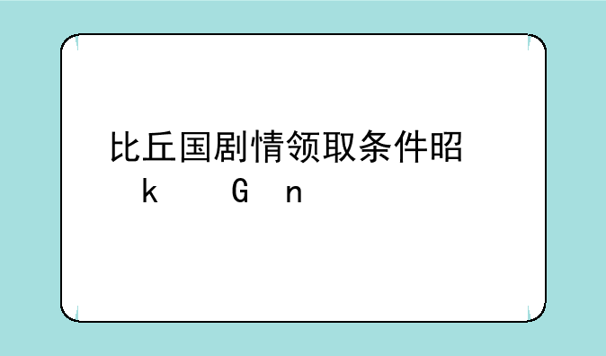 比丘国剧情领取条件是多少集
