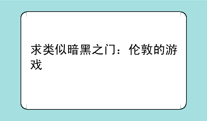 求类似暗黑之门：伦敦的游戏