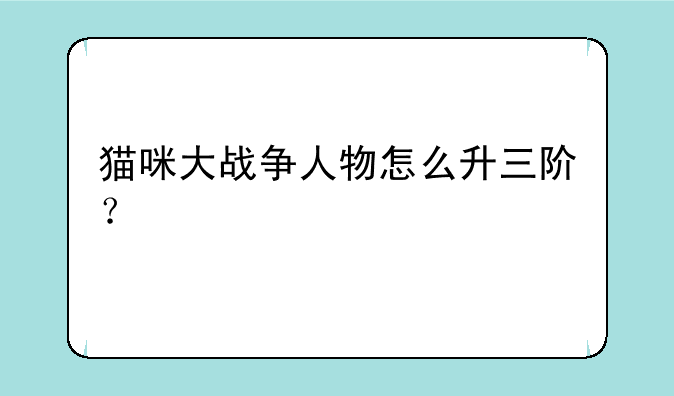 猫咪大战争人物怎么升三阶？