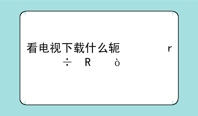 看电视下载什么软件最好用？