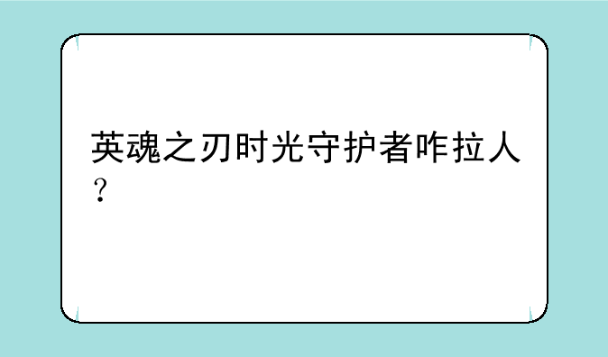 英魂之刃时光守护者咋拉人？