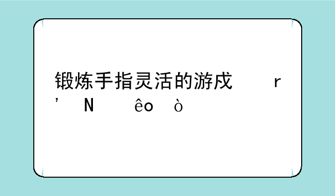 锻炼手指灵活的游戏有哪些？