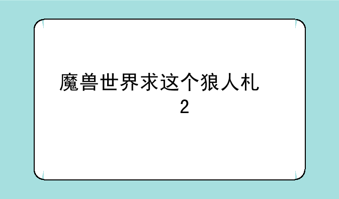 魔兽世界求这个狼人术士幻化