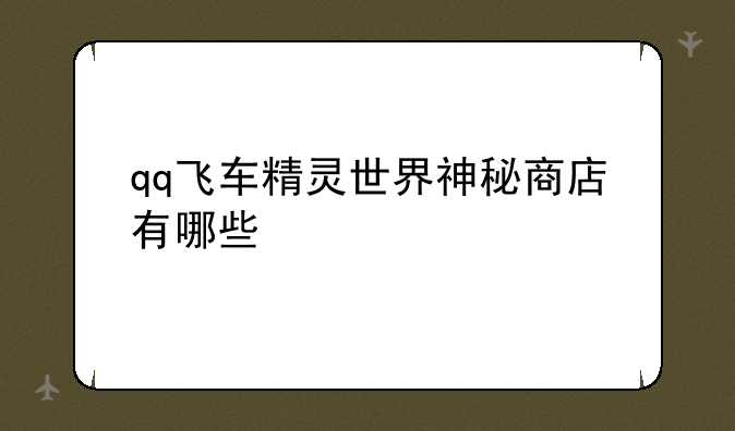 qq飞车精灵世界神秘商店有哪些