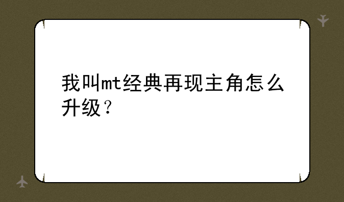 我叫mt经典再现主角怎么升级？
