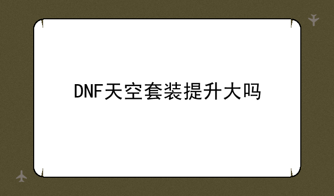 DNF天空套装提升大吗