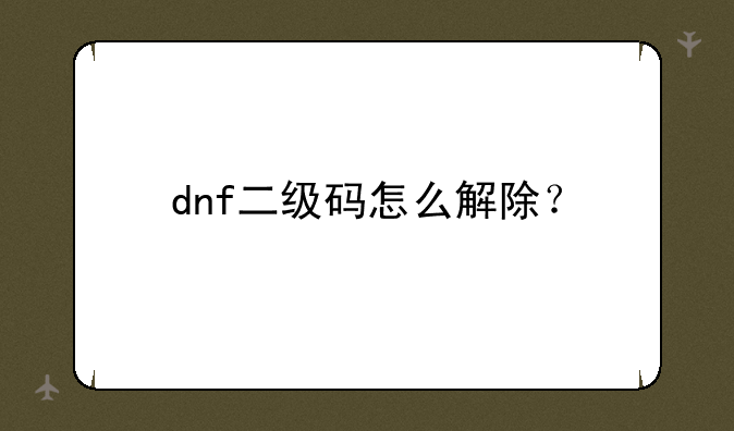 dnf二级码怎么解除？