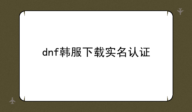 dnf韩服下载实名认证