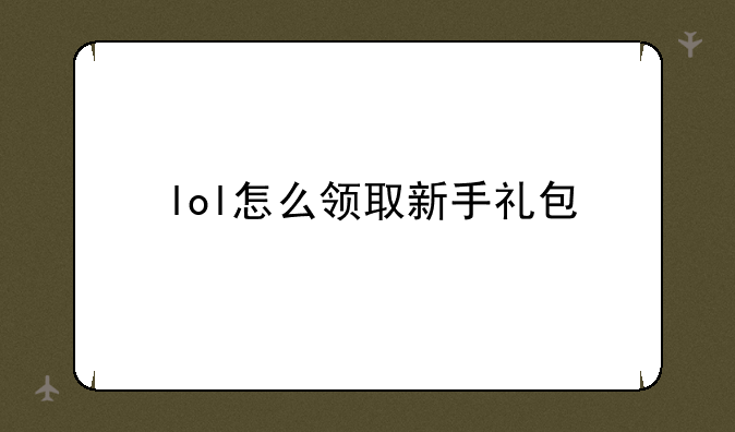 lol怎么领取新手礼包