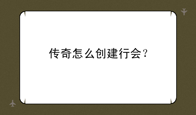 传奇怎么创建行会？