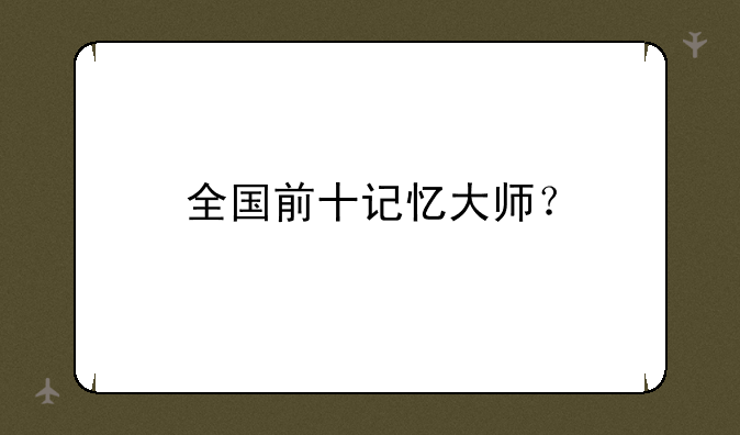 全国前十记忆大师？