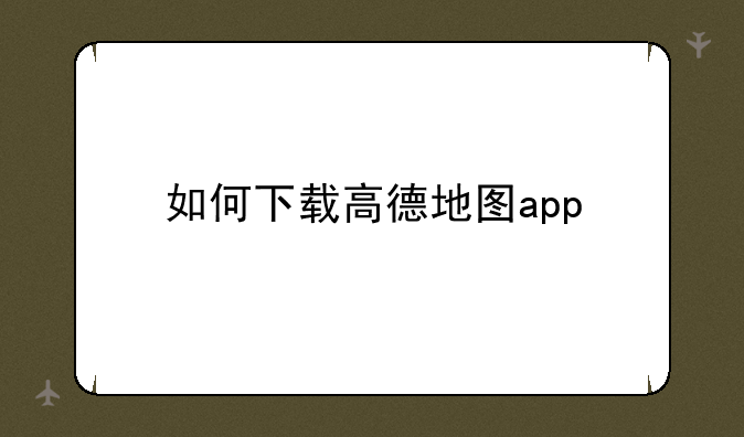 如何下载高德地图app