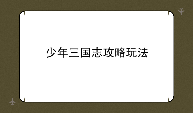 少年三国志攻略玩法