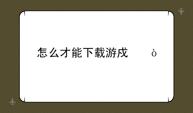 怎么才能下载游戏？