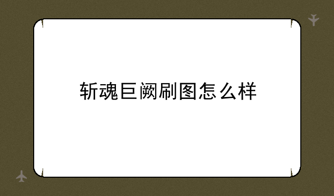 斩魂巨阙刷图怎么样