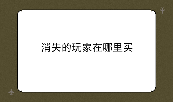 消失的玩家在哪里买