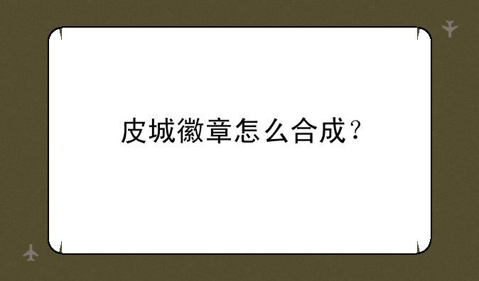 皮城徽章怎么合成？