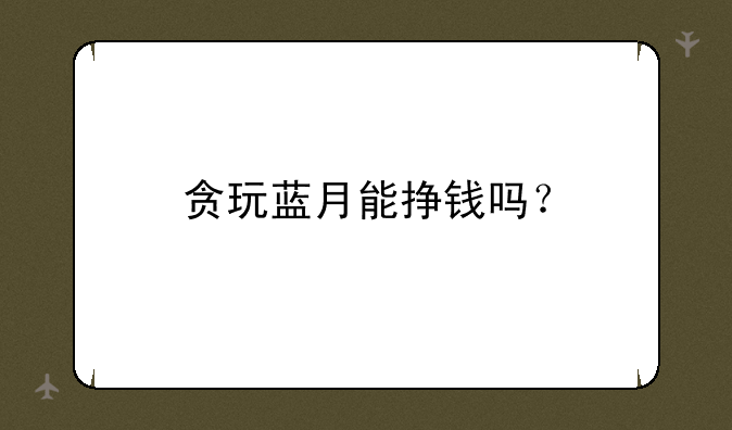 贪玩蓝月能挣钱吗？