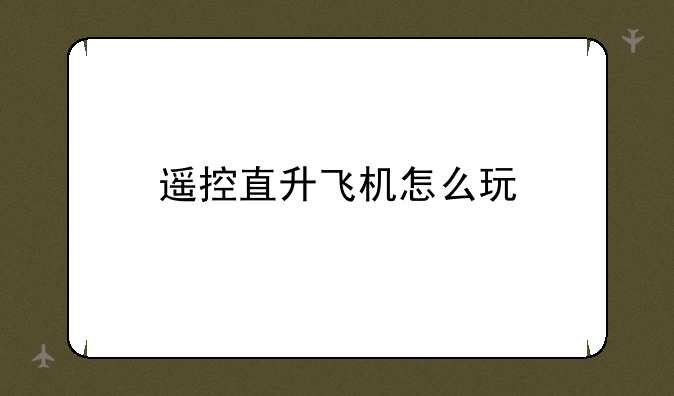 遥控直升飞机怎么玩
